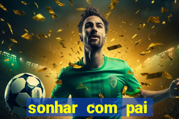 sonhar com pai jogo do bicho