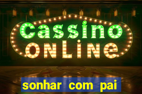 sonhar com pai jogo do bicho