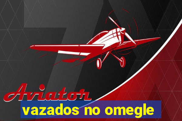 vazados no omegle