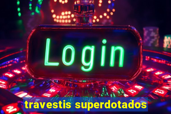 travestis superdotados
