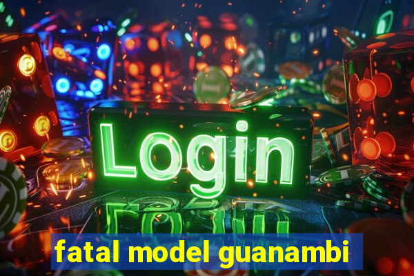 fatal model guanambi