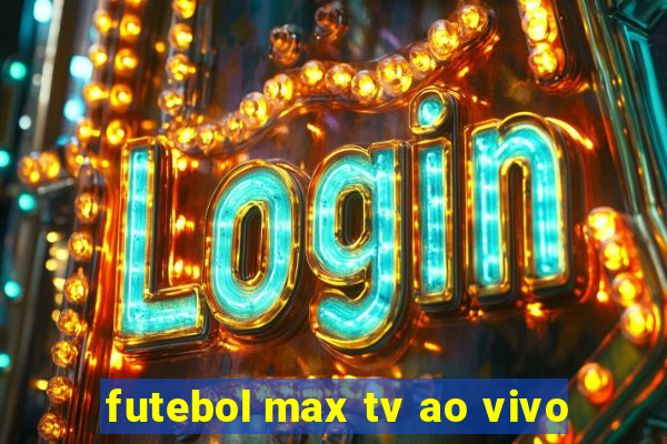 futebol max tv ao vivo