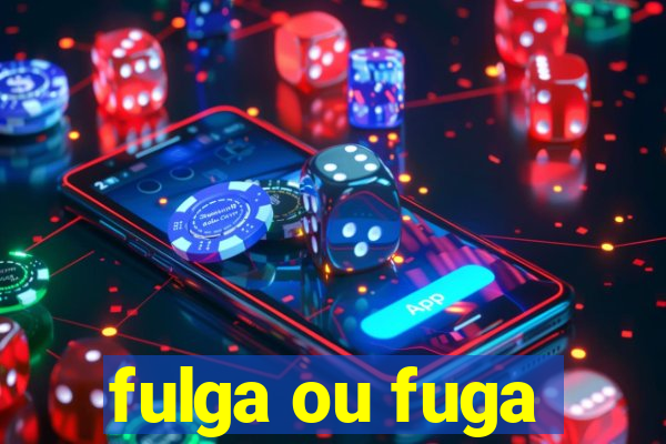 fulga ou fuga