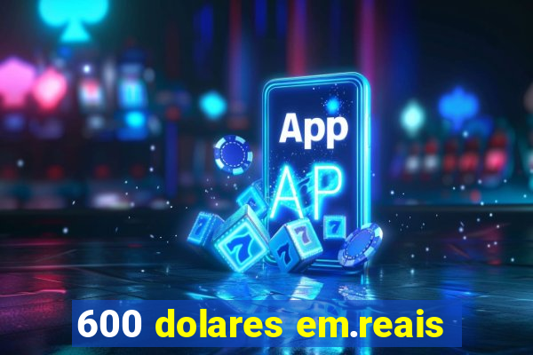 600 dolares em.reais
