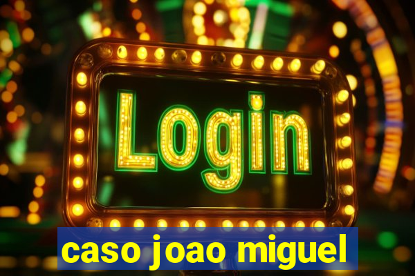 caso joao miguel