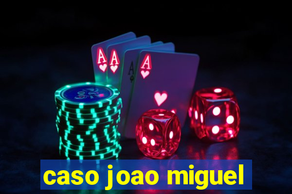 caso joao miguel