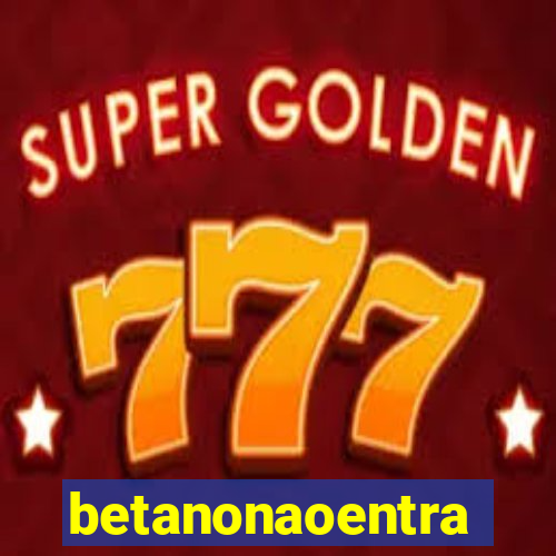 betanonaoentra