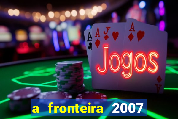 a fronteira 2007 filme completo dublado