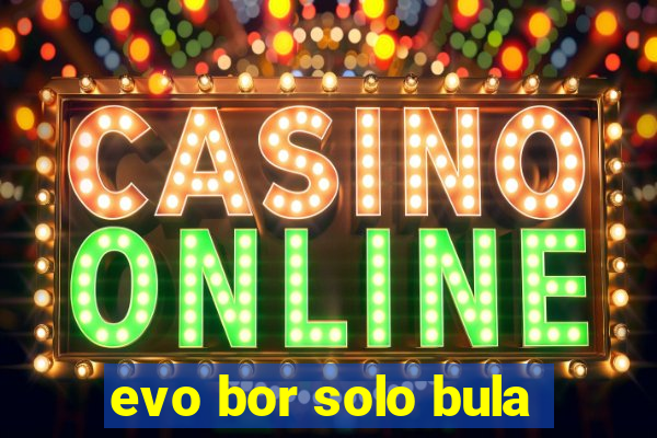 evo bor solo bula