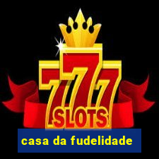 casa da fudelidade