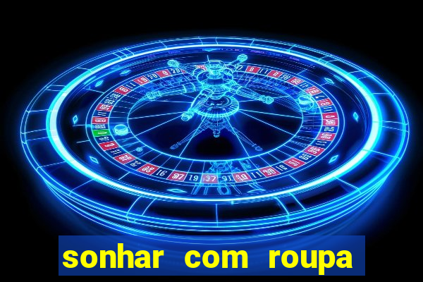 sonhar com roupa íntima feminina jogo do bicho