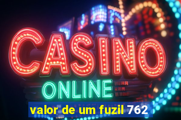valor de um fuzil 762