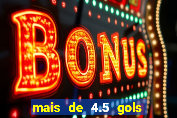 mais de 4.5 gols o que significa betano