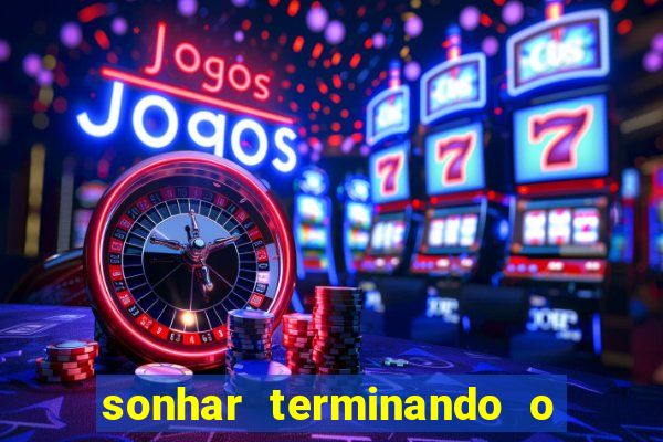sonhar terminando o namoro jogo do bicho