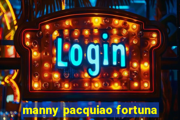 manny pacquiao fortuna