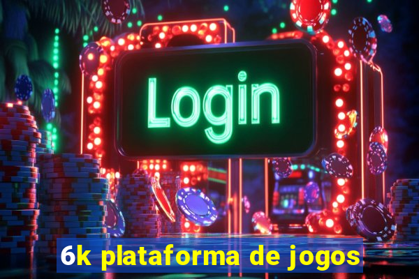 6k plataforma de jogos
