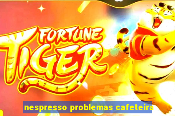 nespresso problemas cafeteira