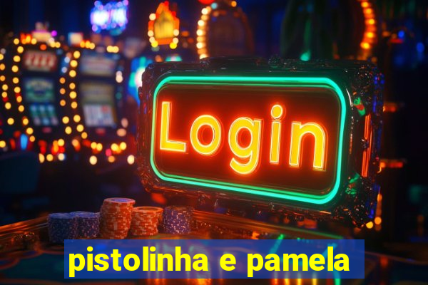 pistolinha e pamela