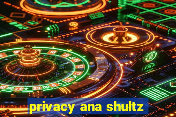 privacy ana shultz