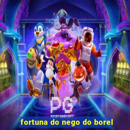 fortuna do nego do borel