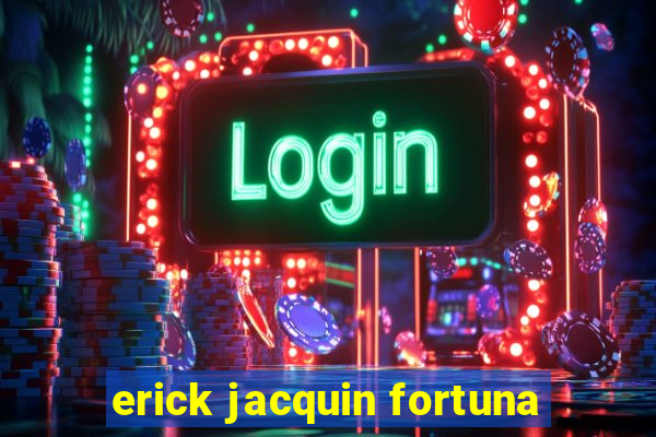 erick jacquin fortuna