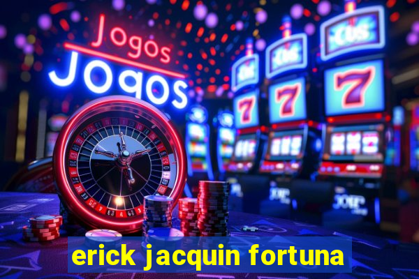erick jacquin fortuna