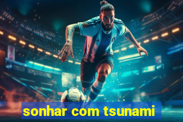 sonhar com tsunami