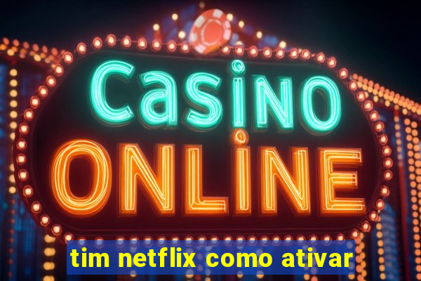 tim netflix como ativar