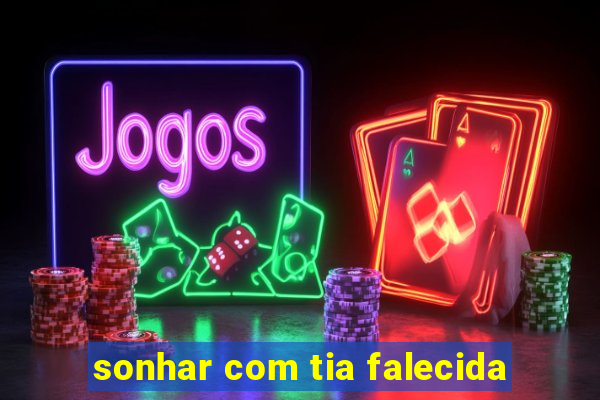 sonhar com tia falecida