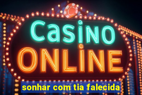 sonhar com tia falecida