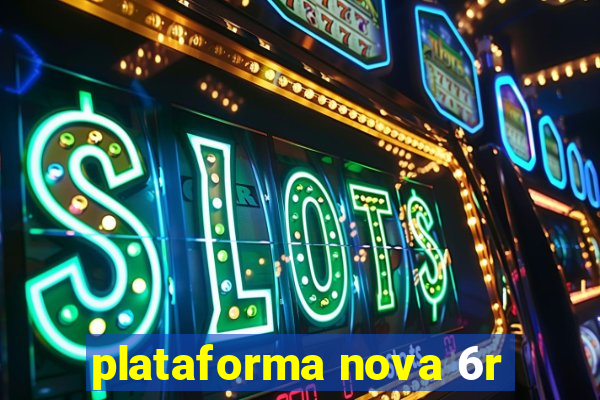 plataforma nova 6r