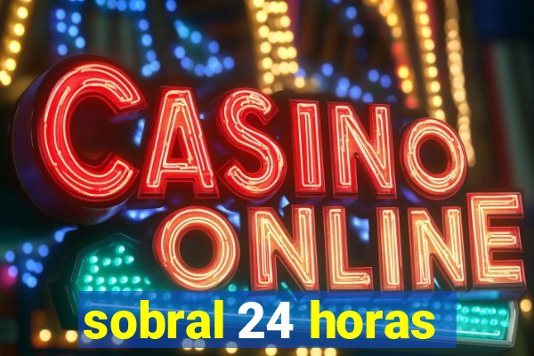 sobral 24 horas