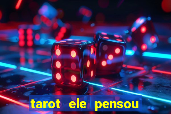 tarot ele pensou em mim hoje