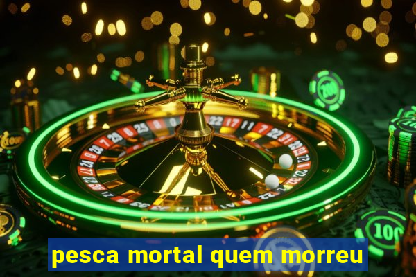 pesca mortal quem morreu