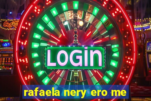 rafaela nery ero me