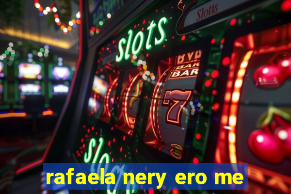 rafaela nery ero me