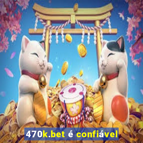 470k.bet é confiável