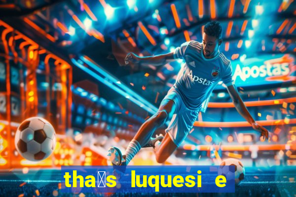 tha铆s luquesi e filha de beth luquesi
