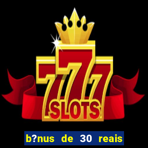 b?nus de 30 reais no cadastro