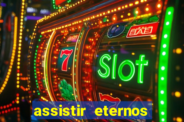 assistir eternos completo dublado