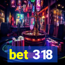 bet 318