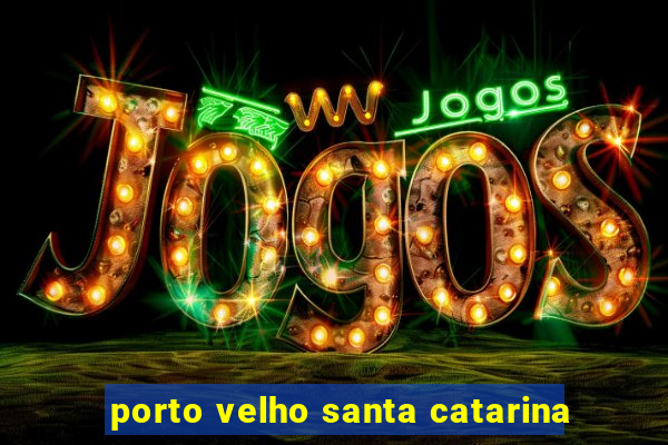 porto velho santa catarina