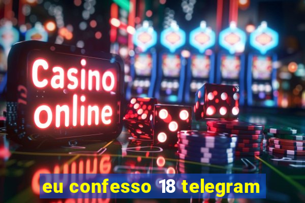 eu confesso 18 telegram