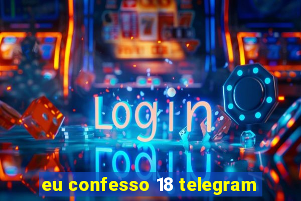 eu confesso 18 telegram