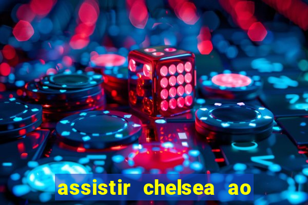 assistir chelsea ao vivo futemax