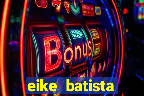eike batista fortuna 2024