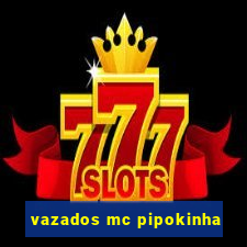 vazados mc pipokinha