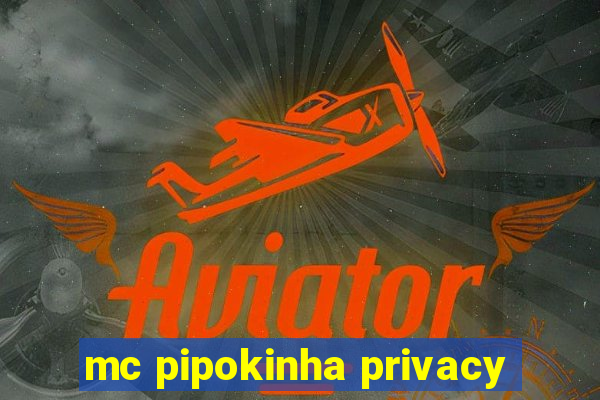 mc pipokinha privacy