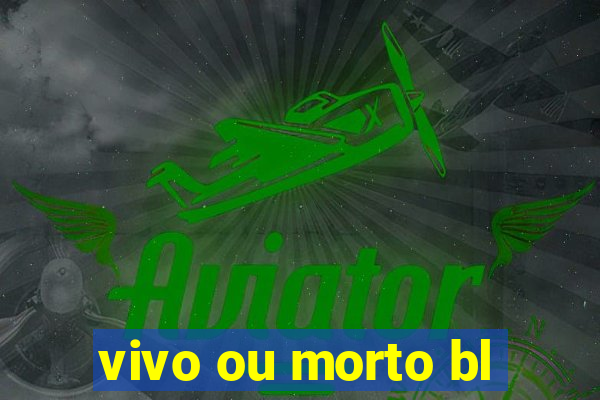 vivo ou morto bl