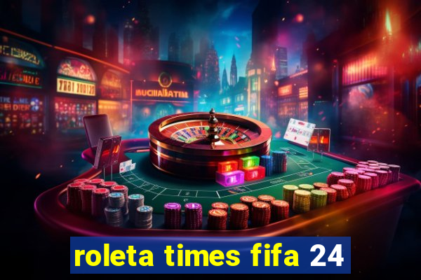 roleta times fifa 24